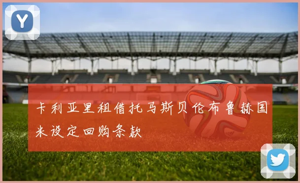 卡利亚里租借托马斯贝伦布鲁赫国米设定回购条款