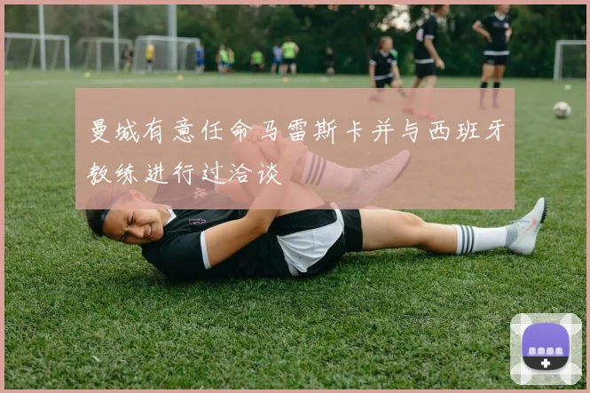 曼城有意任命马雷斯卡并与西班牙教练进行过洽谈