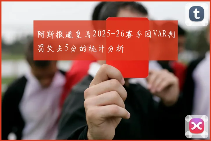 阿斯报道皇马2025-26赛季因VAR判罚失去5分的统计分析