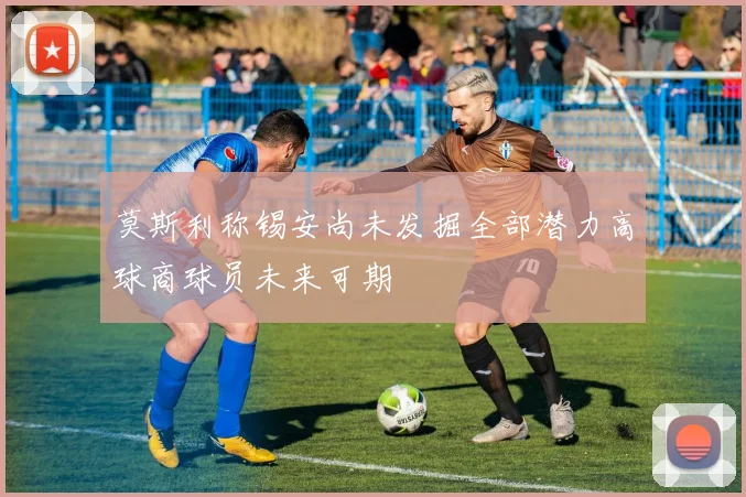 莫斯利称锡安尚未发掘全部潜力高球商球员未来可期