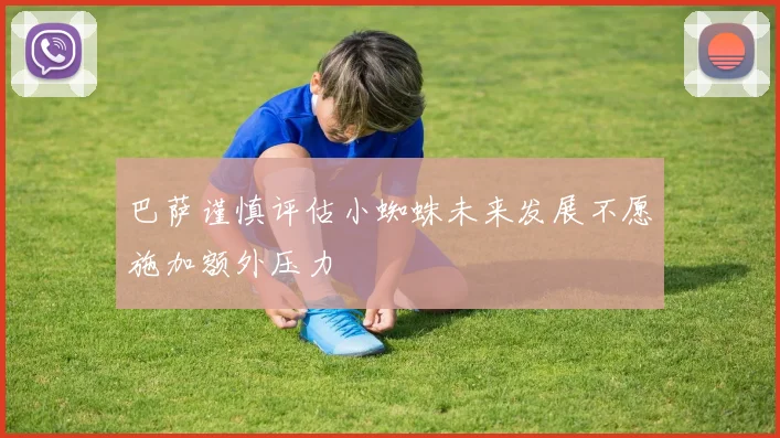 巴萨谨慎评估小蜘蛛未来发展不愿施加额外压力