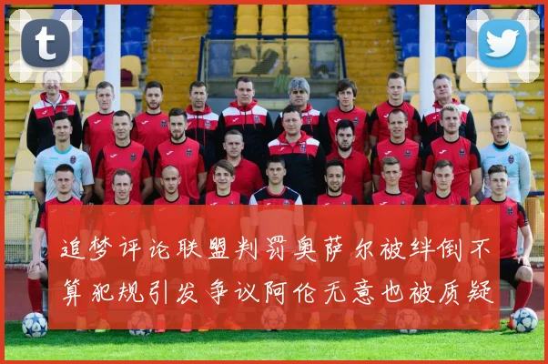 追梦评论联盟判罚奥萨尔被绊倒不算犯规引发争议阿伦无意也被质疑